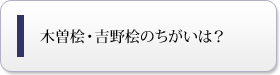 木曽桧・吉野桧のちがいは？