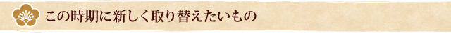 この時期に新しく取り替えたいもの