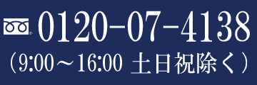 フリーダイヤル 0120-07-4138 （9:00～16:00 土日祝除く）